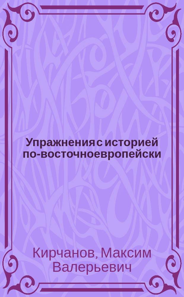 Упражнения с историей по-восточноевропейски : история, память и национализм в Восточной Европе