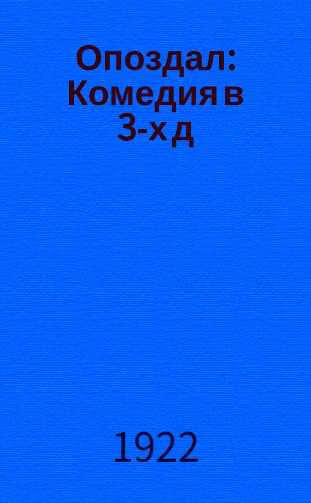 Опоздал : Комедия в 3-х д