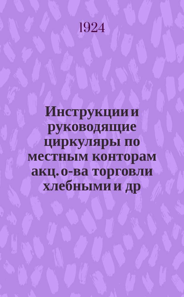 Инструкции и руководящие циркуляры по местным конторам акц. о-ва торговли хлебными и др. с.-х. продуктами "Хлебопродукт" : Вып. 1-4. Вып.3 : С 1 октября 1923 года - 1 января 1924 года