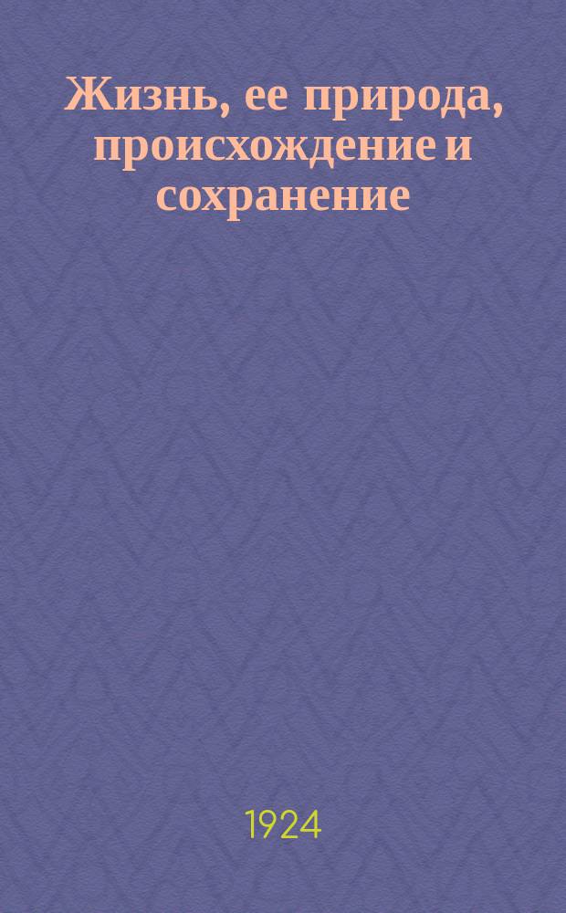 Жизнь, ее природа, происхождение и сохранение : Речь, произнесенная на годичном собрании Британ. ассоциации в Денди в 1912 г
