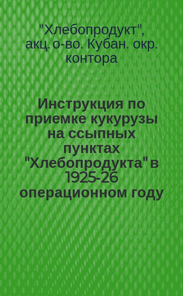 Инструкция по приемке кукурузы на ссыпных пунктах "Хлебопродукта" в 1925-26 операционном году