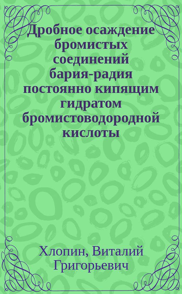 Дробное осаждение бромистых соединений бария-радия постоянно кипящим гидратом бромистоводородной кислоты : ГРИ 25 VI 23