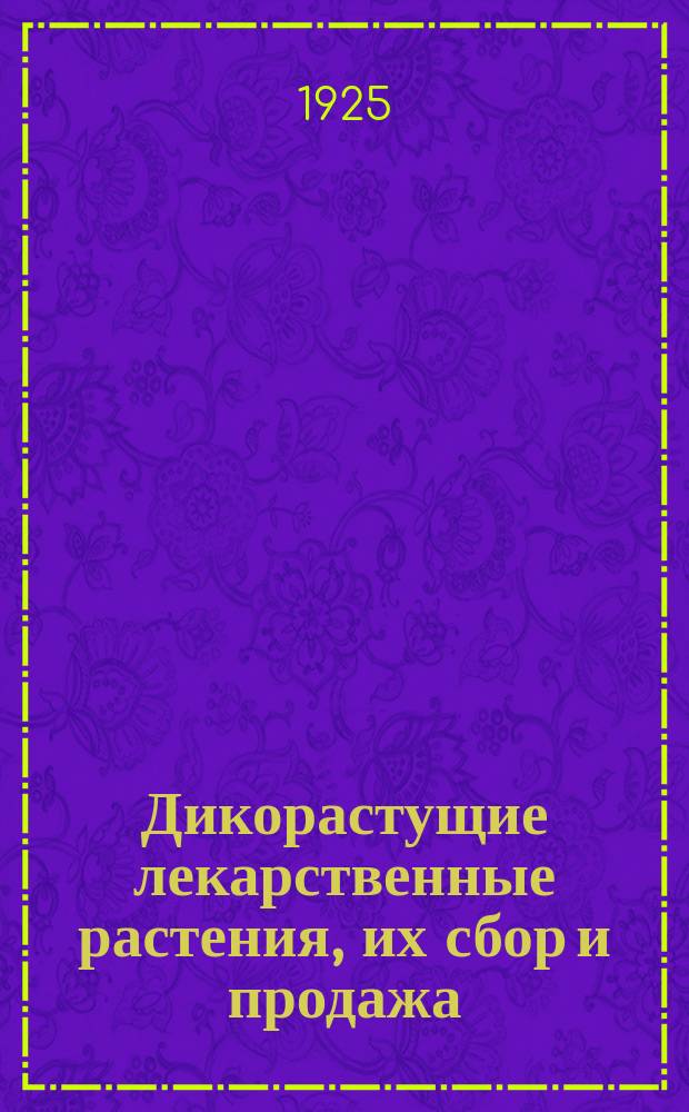 Дикорастущие лекарственные растения, их сбор и продажа : Рук. для крестьян