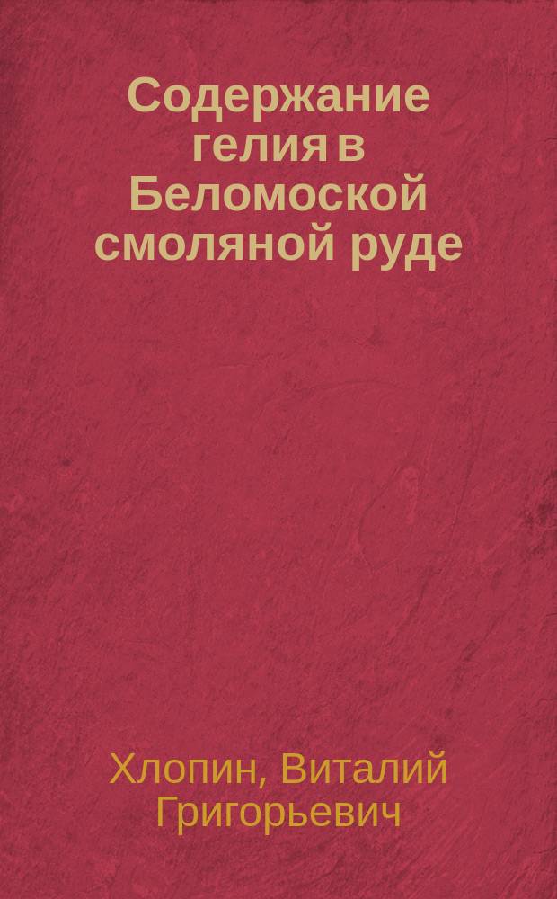 Содержание гелия в Беломоской смоляной руде : (Представлено акад. А.Е.Ферсманом в заседании Президиума АН 19 VIII 1926)