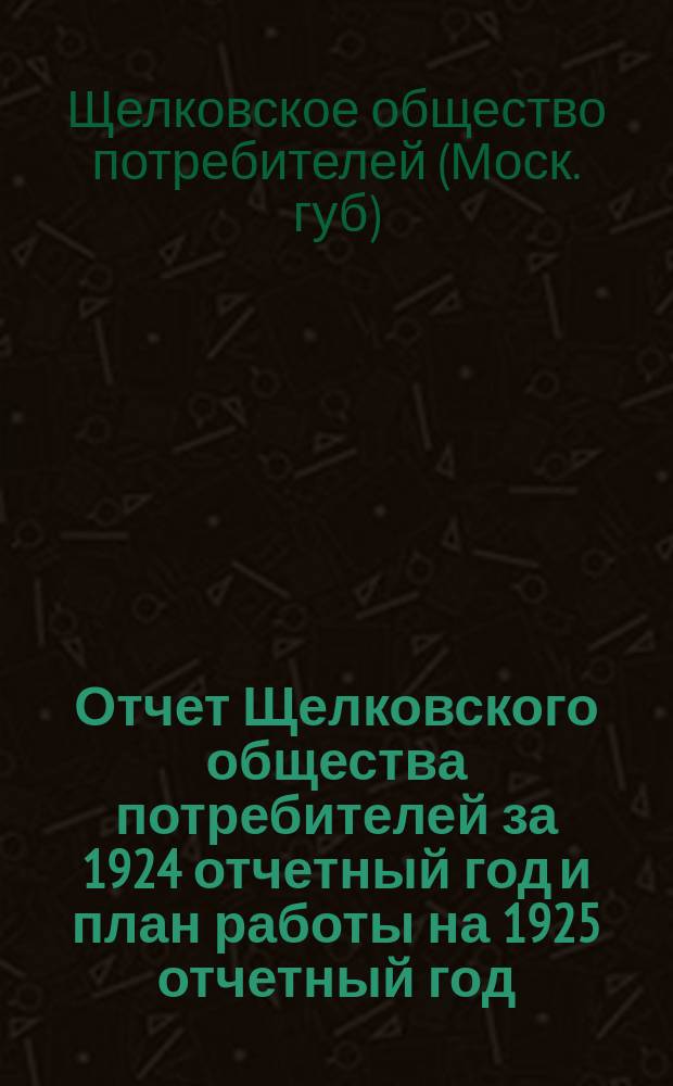 Отчет Щелковского общества потребителей за 1924 отчетный год и план работы на 1925 отчетный год