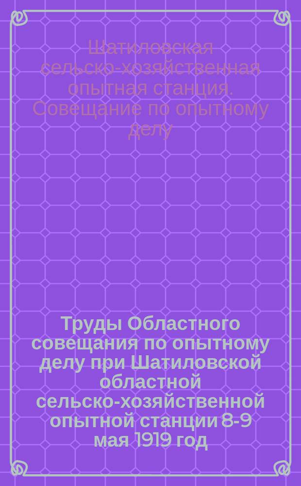 Труды Областного совещания по опытному делу при Шатиловской областной сельско-хозяйственной опытной станции 8-9 мая 1919 год