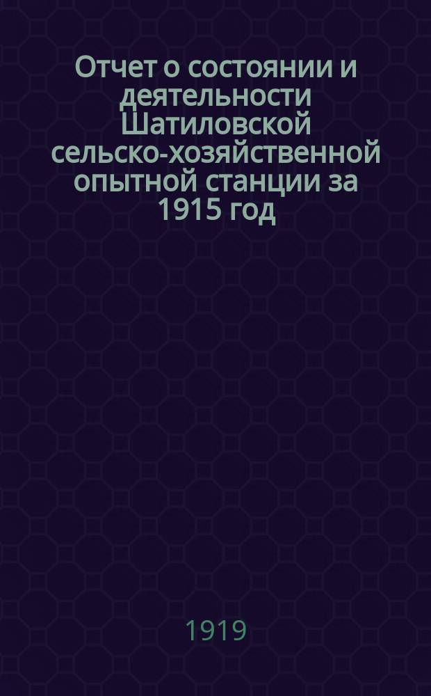 Отчет о состоянии и деятельности Шатиловской сельско-хозяйственной опытной станции за 1915 год