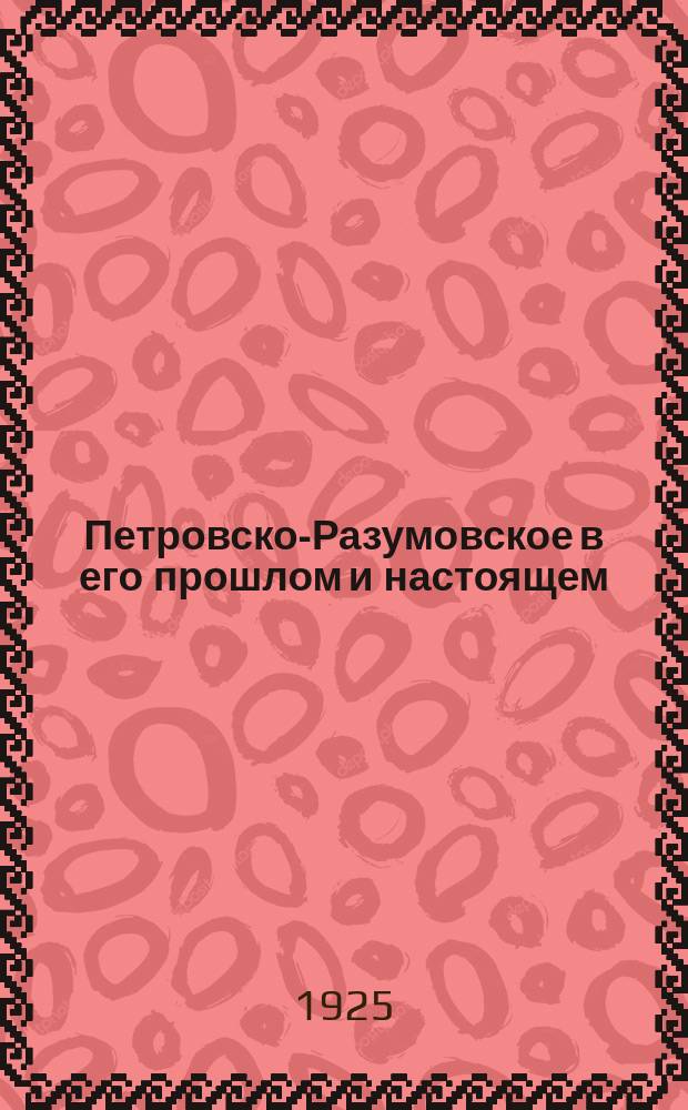 Петровско-Разумовское в его прошлом и настоящем : Путеводитель по Тимирязев. с.-х. акад