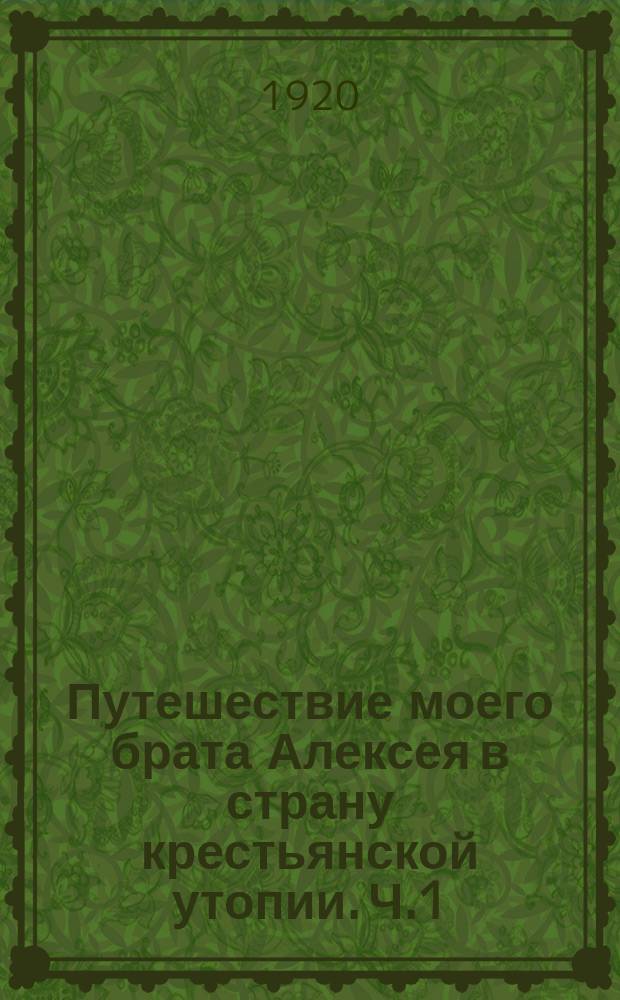 Путешествие моего брата Алексея в страну крестьянской утопии. Ч.1 : [Появление]