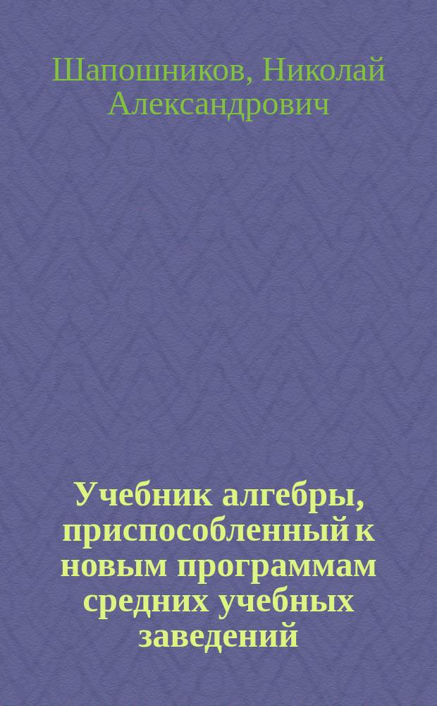 Учебник алгебры, приспособленный к новым программам средних учебных заведений
