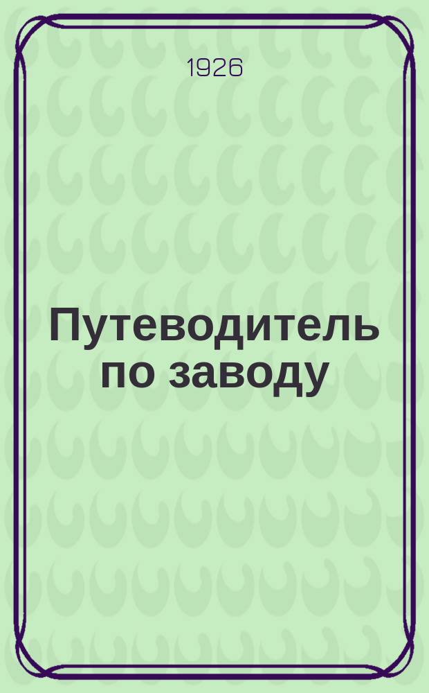 Путеводитель по заводу : Рук. для учеников и практикантов