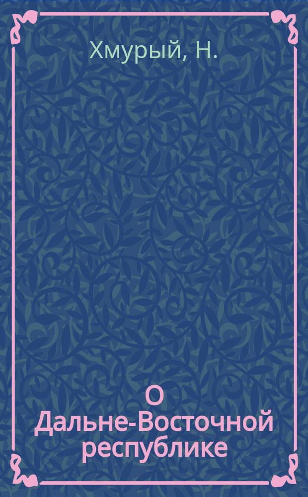 О Дальне-Восточной республике : Беседа старого политрука Н.Хмурого