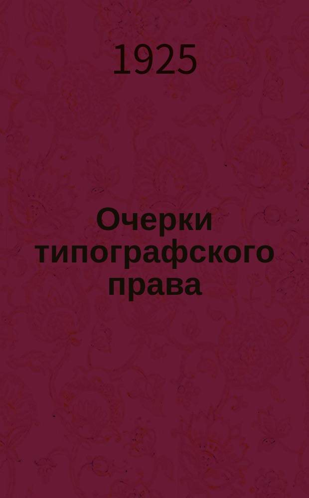 Очерки типографского права : С прил. главнейших узаконений и распоряжений, относящихся к полиграф. производству