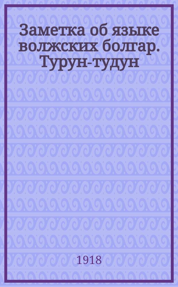Заметка об языке волжских болгар. Турун-тудун : (Еще пример турко-булгар. ротацизма)
