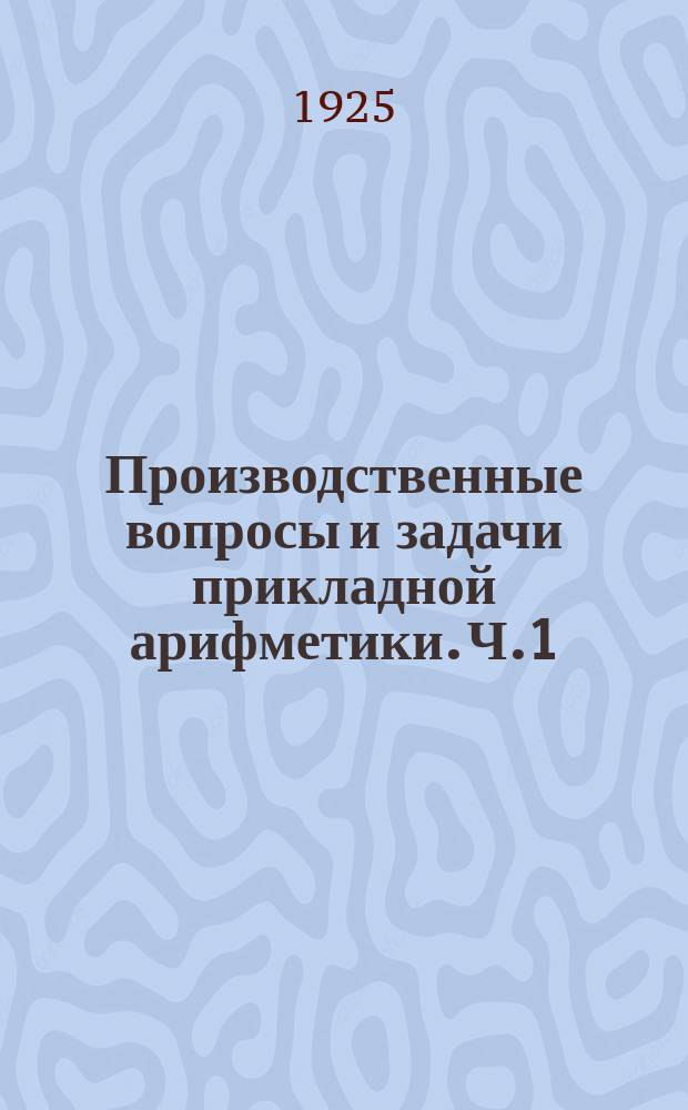 Производственные вопросы и задачи прикладной арифметики. Ч.1 : Десятичные дроби