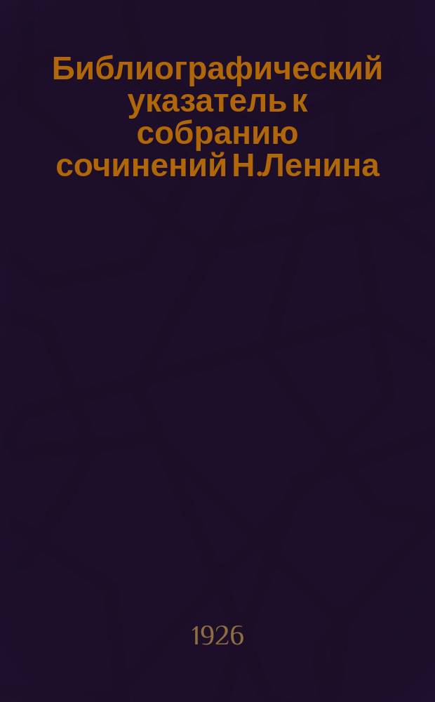 Библиографический указатель к собранию сочинений Н.Ленина (В.Ульянова) : (1893-1923 гг.)