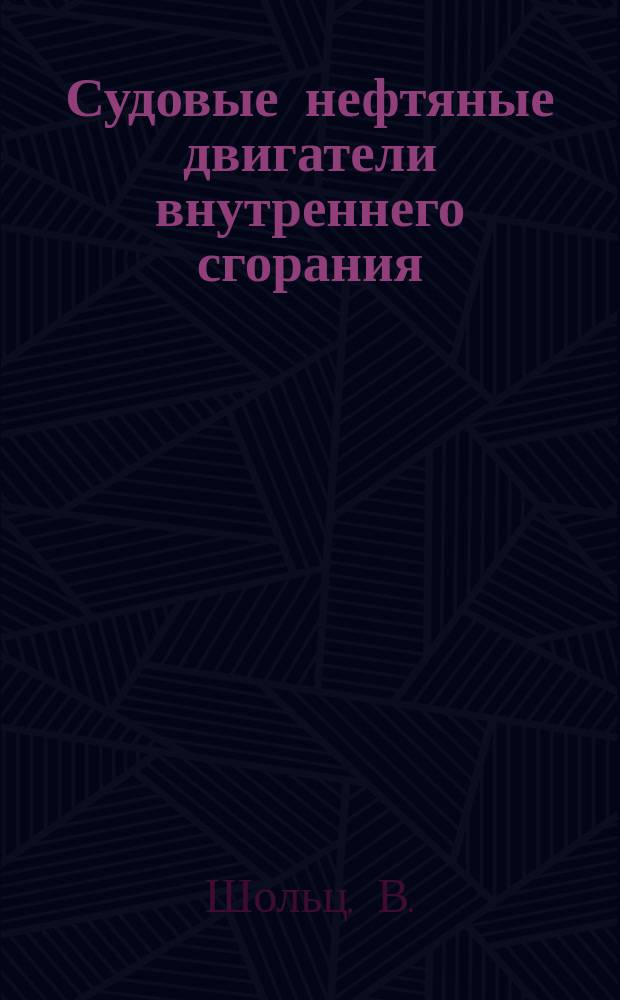 Судовые нефтяные двигатели внутреннего сгорания : (Двигатели Дизель) : С 188 фиг. и 1 табл