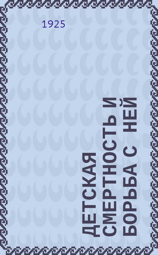 Детская смертность и борьба с ней : Материал для санпросвет. работы в неделю охраны матери и младенца