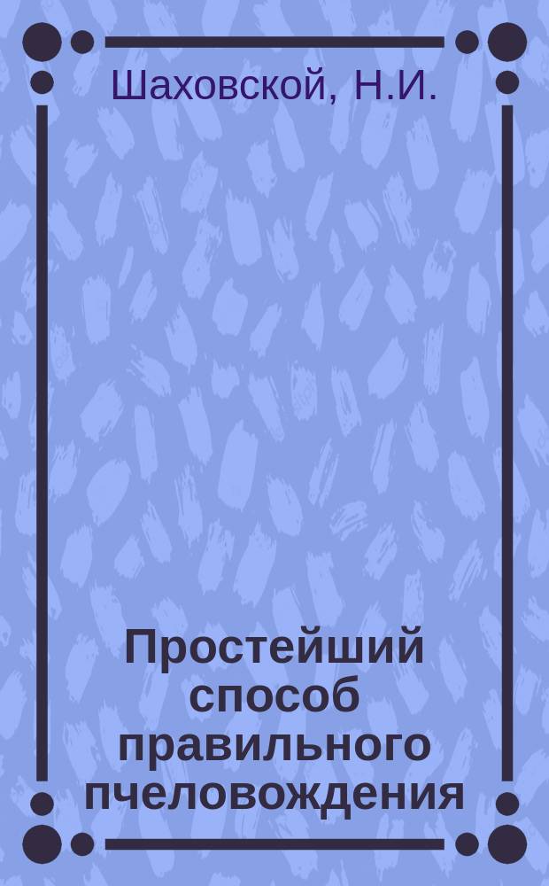 Простейший способ правильного пчеловождения : (Улей Лапанса и уход в нем за пчелами)