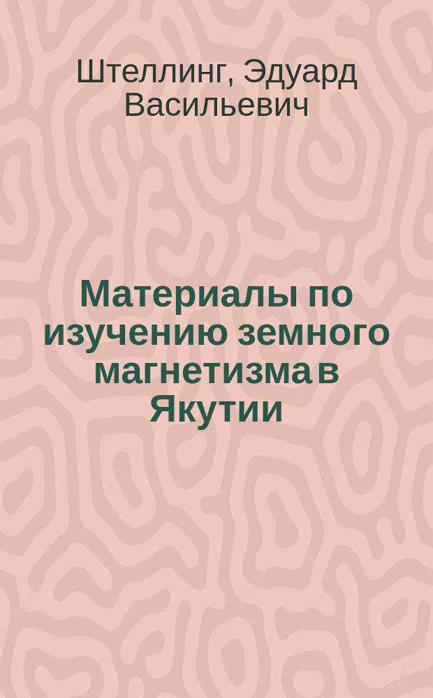 Материалы по изучению земного магнетизма в Якутии : Представлено акад. Ф.Ю.Левинсон-Лессингом в засед. Отд. физ.-мат. наук 17 февр. 1926 г.