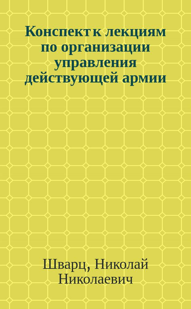 Конспект к лекциям по организации управления действующей армии : (Положение о полевом управлении войск в военное время)