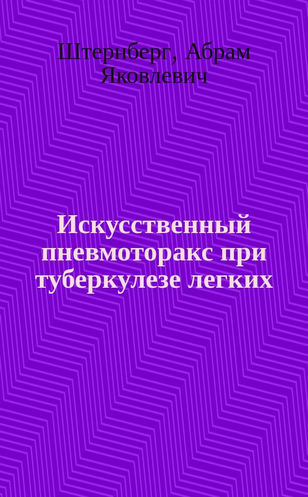 Искусственный пневмоторакс при туберкулезе легких : Рук. для врачей и студентов