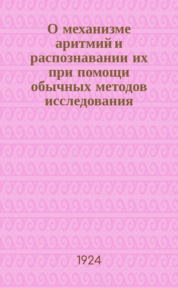 О механизме аритмий и распознавании их при помощи обычных методов исследования : (Клинич. лекция)