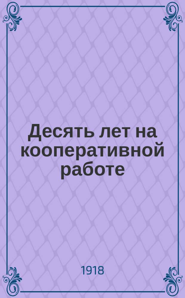 Десять лет на кооперативной работе : Вологод. о-во сельск. хоз. (1908-1918)