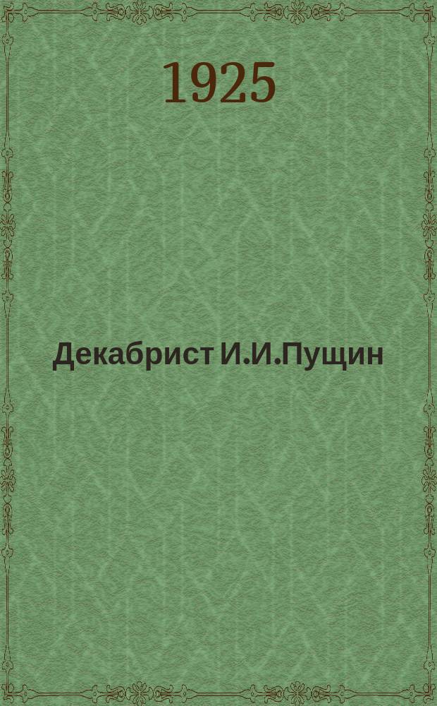 Декабрист И.И.Пущин : Историко-биогр. очерк