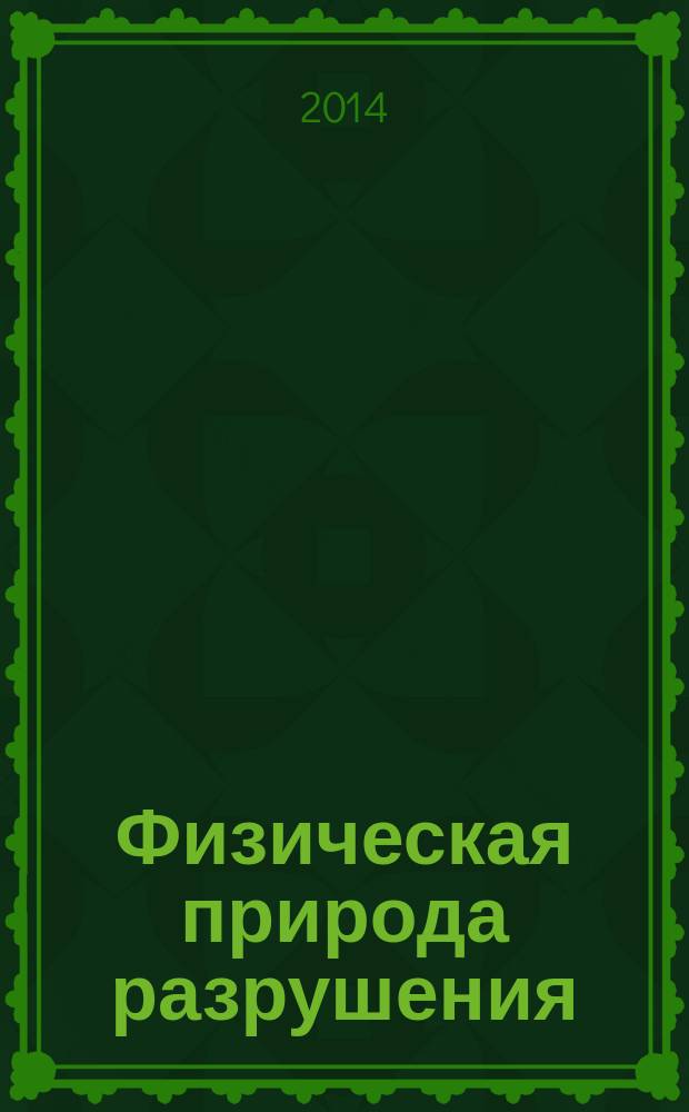 Физическая природа разрушения : учебное пособие для студентов, обучающихся по программам высшего профессионального образования по направлениям подготовки 151000.62 и 151000.68 Технологические машины и оборудование 241000.62 Энерго- и ресурсосберегающие процессы в химической технологии, нефтехимии и биотехнологии