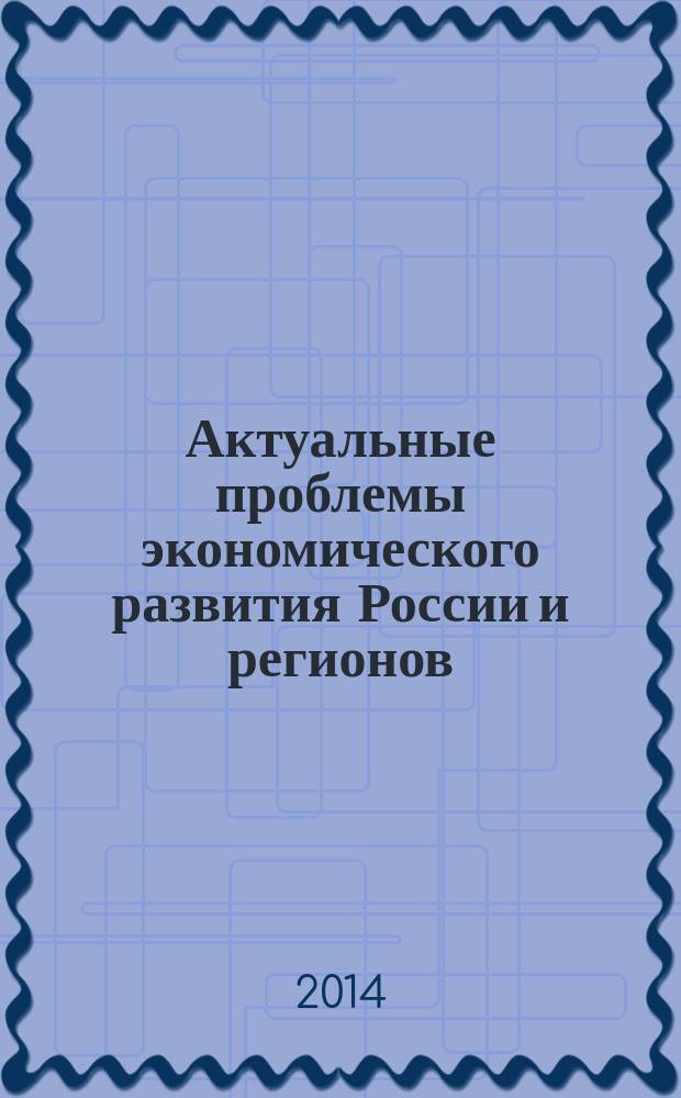 Актуальные проблемы экономического развития России и регионов : материалы региональной научно-практической конференции, 28 февраля 2014 г