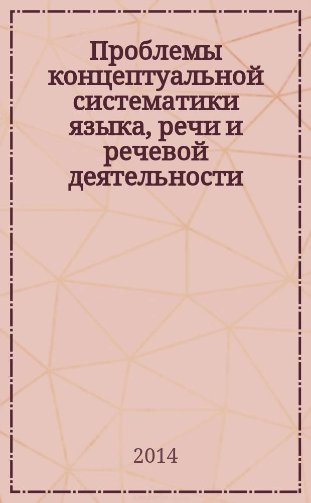 Проблемы концептуальной систематики языка, речи и речевой деятельности : материалы 8-й всероссийской научной конференции, (Иркутск, 16-17 октября 2014 г.)