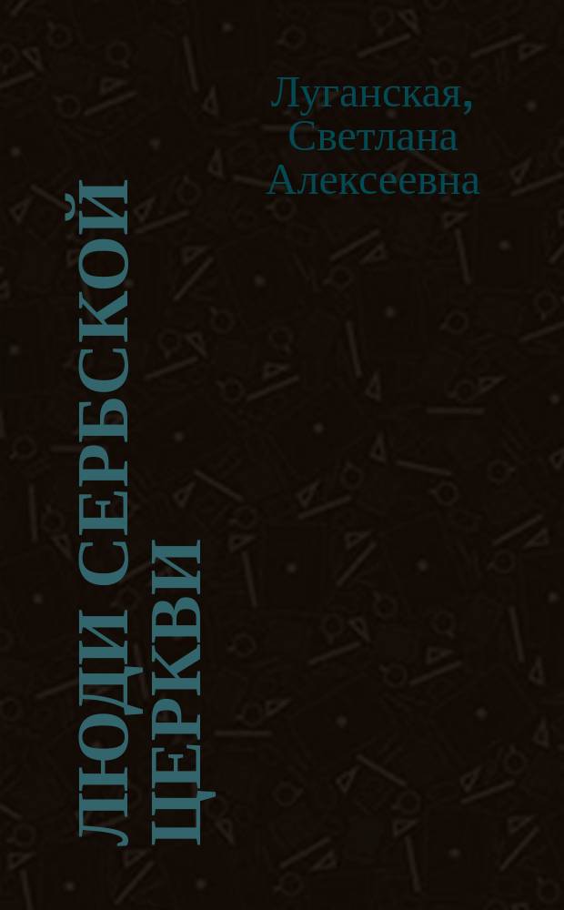 Люди Сербской Церкви : истории. Судьбы. Традиции