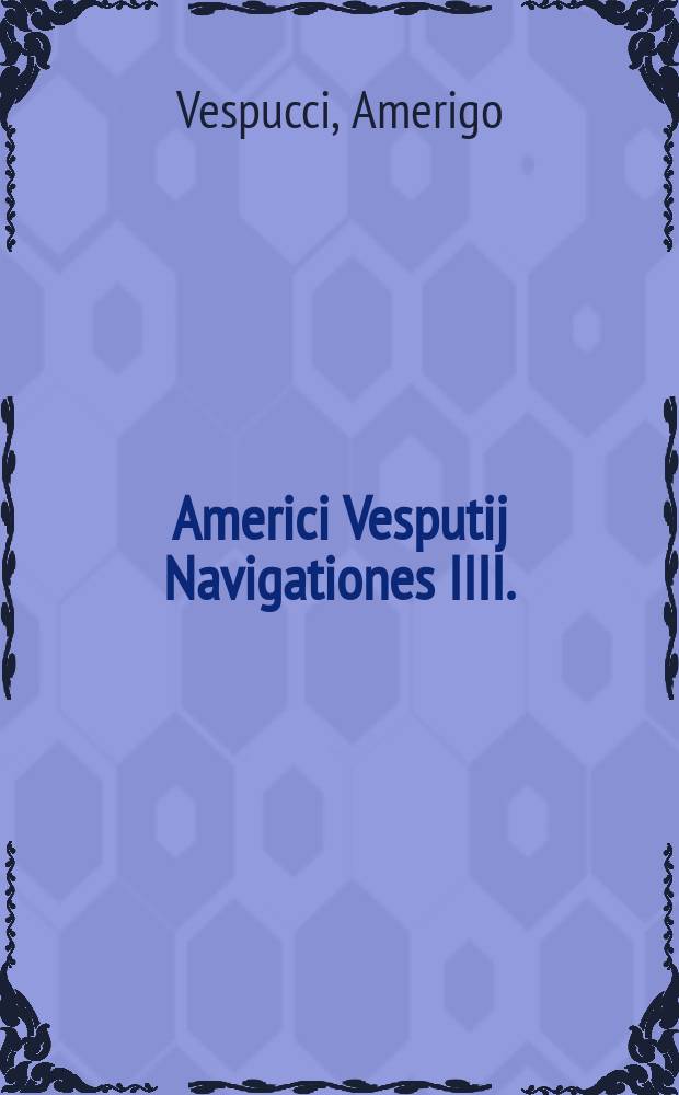 Americi Vesputij Navigationes IIII. // Novus orbis regionum ac insularum veteribus incognitarum ...