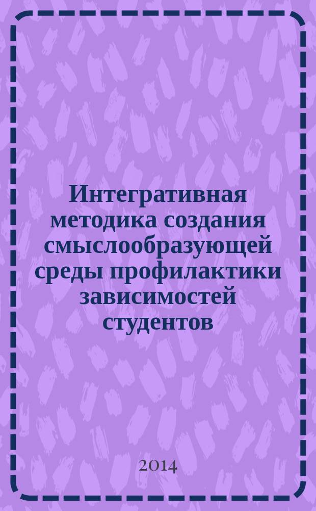 Интегративная методика создания смыслообразующей среды профилактики зависимостей студентов : учебно-методическое пособие