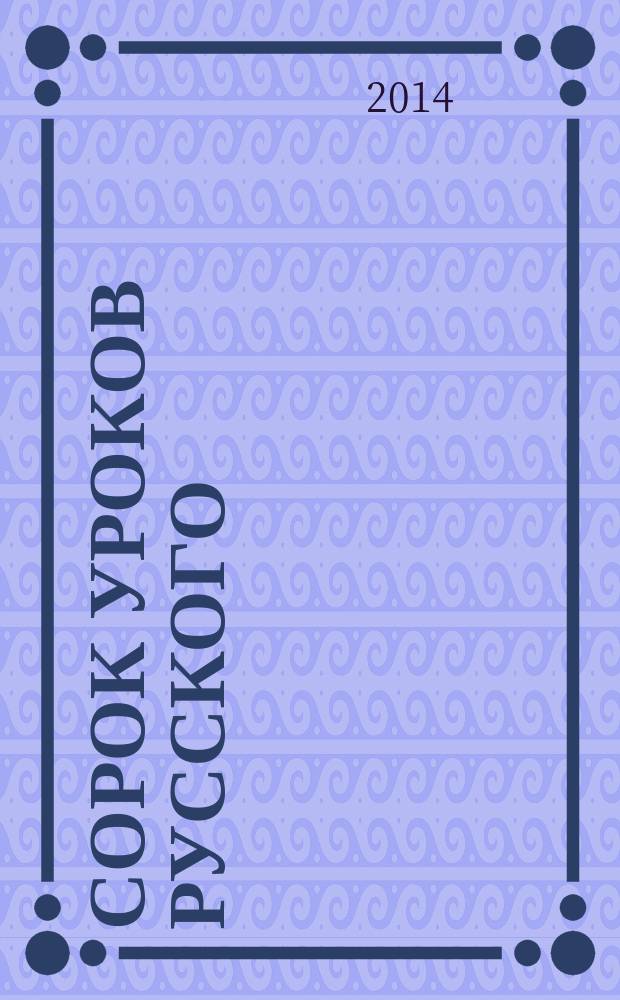 Сорок уроков русского : роман-эссе. Кн. 1