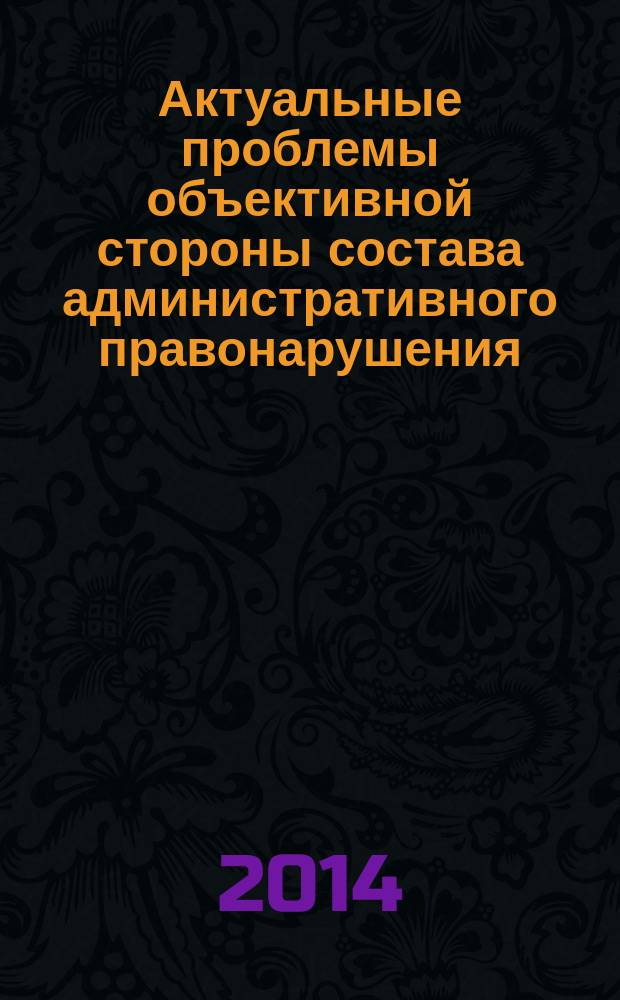 Актуальные проблемы объективной стороны состава административного правонарушения : монография. Ч. 2