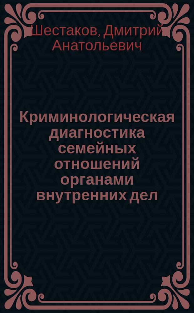 Криминологическая диагностика семейных отношений органами внутренних дел : монография