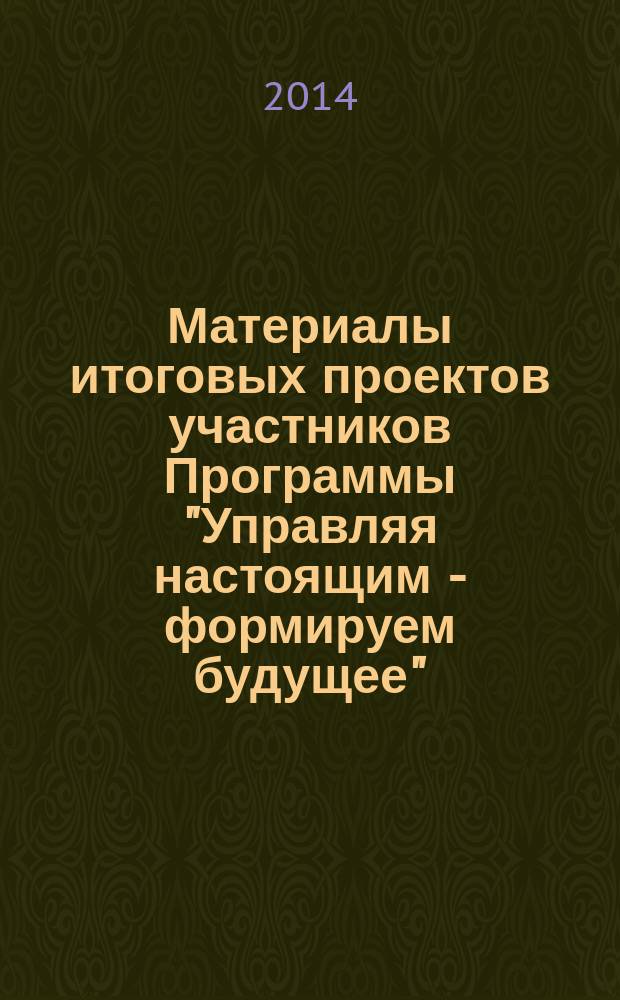 Материалы итоговых проектов участников Программы "Управляя настоящим - формируем будущее"