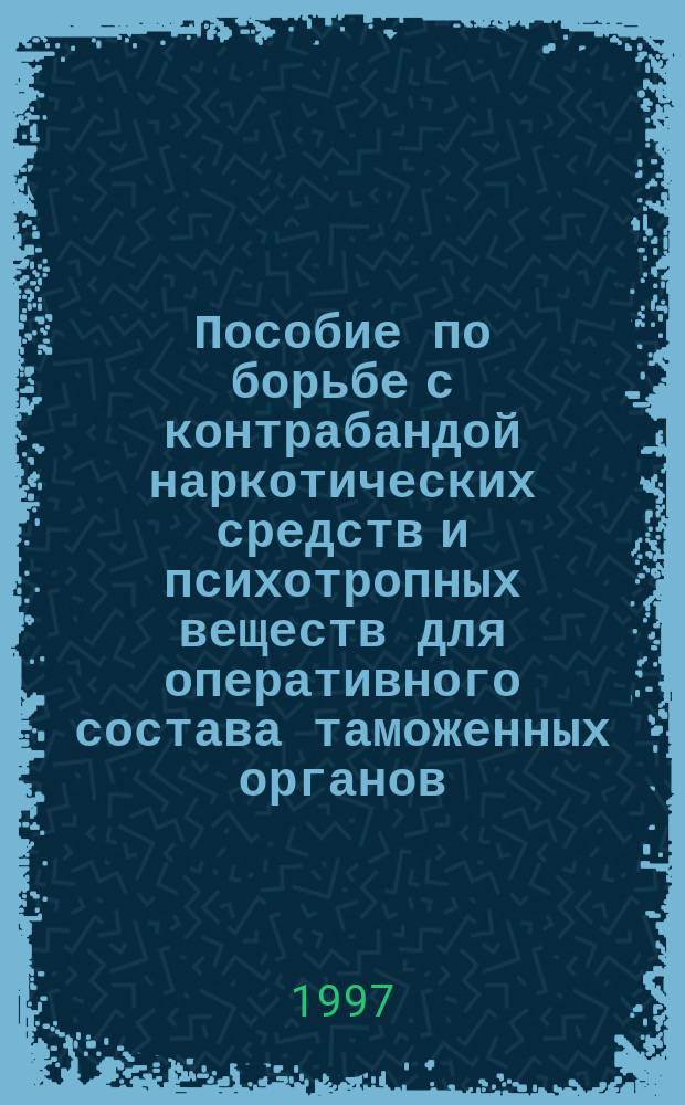 Пособие по борьбе с контрабандой наркотических средств и психотропных веществ для оперативного состава таможенных органов = Opas tullimiehille huumaavien ja psykotrooppisten aineiden salakuljetuksen torjuntaan