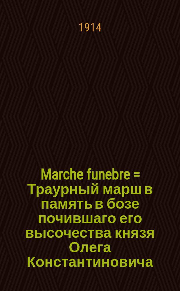 Marche funebre = Траурный марш в память в бозе почившаго его высочества князя Олега Константиновича : для фп. : op. 48