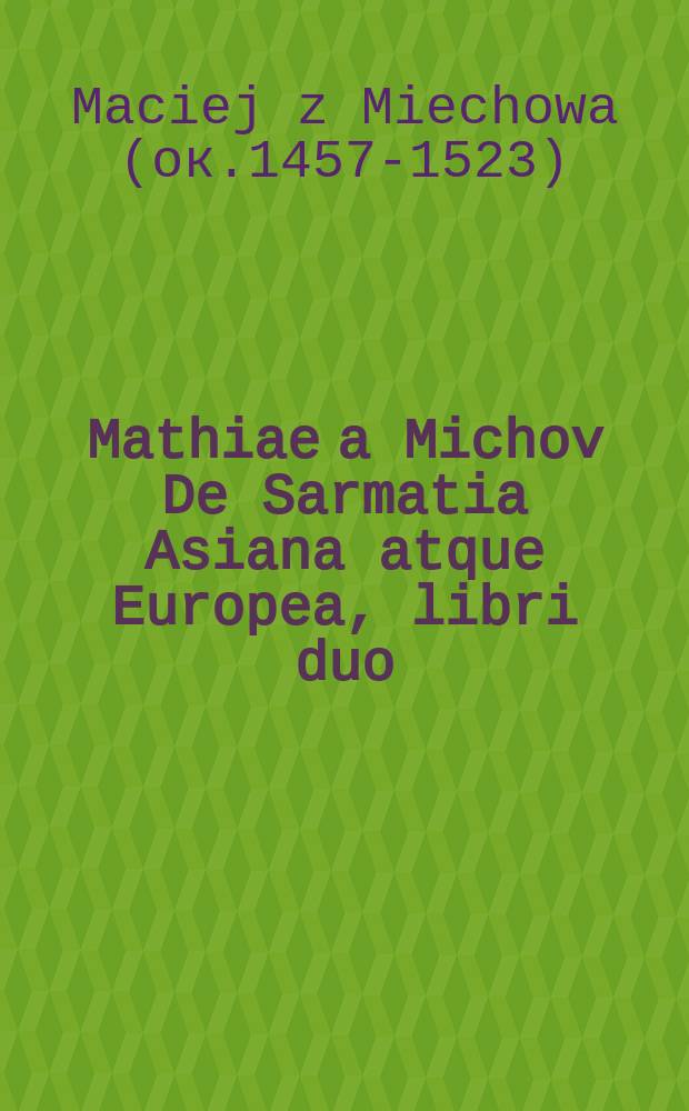 Mathiae a Michov De Sarmatia Asiana atque Europea, libri duo // Novus orbis regionum ac insularum veteribus incognitarum ...