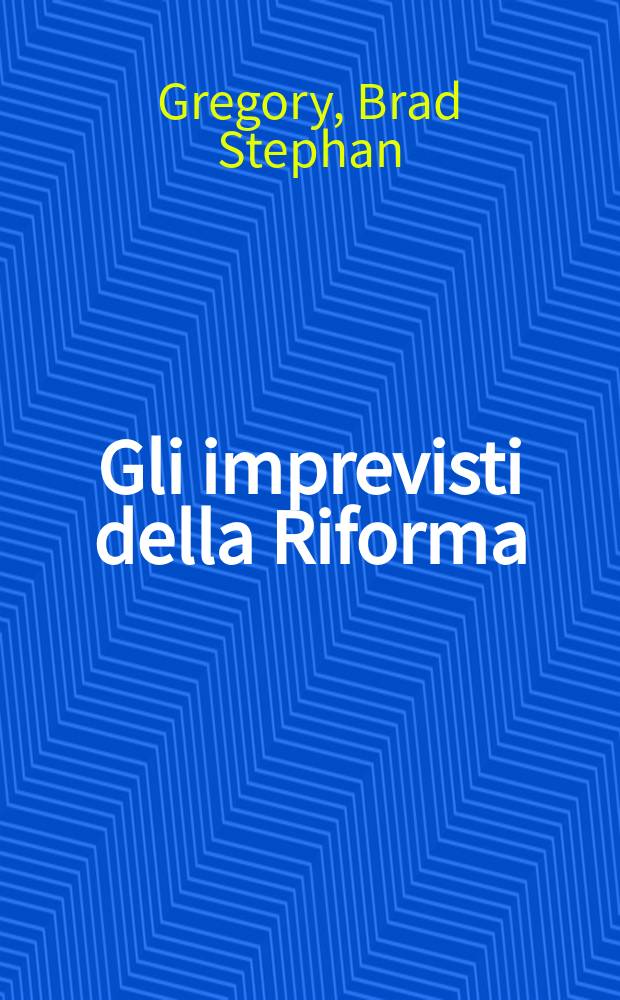 Gli imprevisti della Riforma : come una rivoluzione religiosa ha secolarizzato la società = Неожиданности Реформации