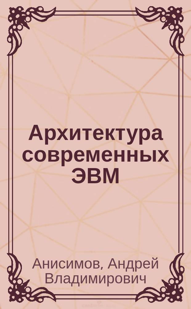 Архитектура современных ЭВМ : учебное пособие : (направление - 230700.62 Прикладная информатика) : учебное электронное издание