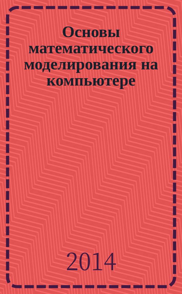 Основы математического моделирования на компьютере : учебное пособие : (направление - 230700.62 Прикладная информатика) : учебное электронное издание