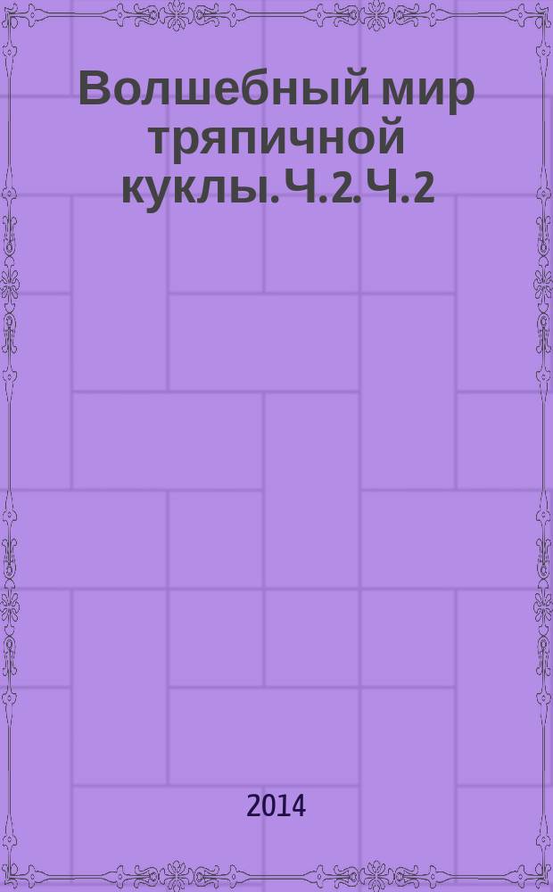 Волшебный мир тряпичной куклы. Ч. 2. Ч. 2