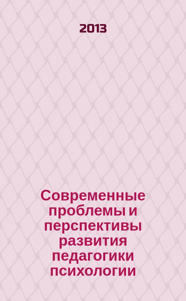 Современные проблемы и перспективы развития педагогики психологии : I международная научно-практическая конференция, 30 апреля 2013 г., Москва : сборник материалов