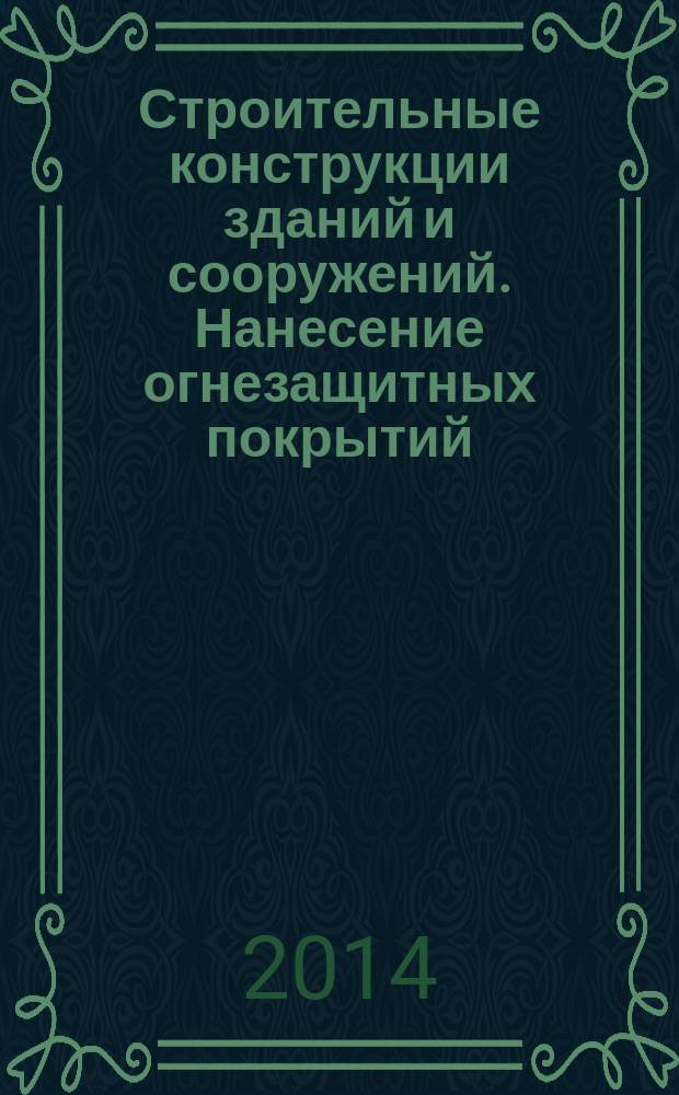 Строительные конструкции зданий и сооружений. Нанесение огнезащитных покрытий : Правила, контроль выполнения и требования к результатам работ