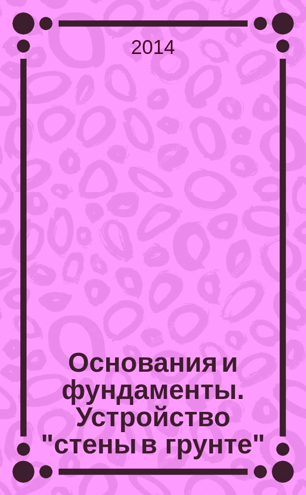Основания и фундаменты. Устройство "стены в грунте" : Правила, контроль выполнения и требования к результатам работ