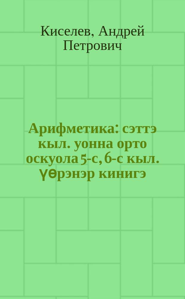 Арифметика : сэттэ кыл. уонна орто оскуола 5-с, 6-с кыл. үөрэнэр кинигэ = Арифметика